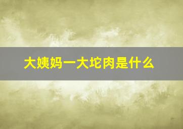 大姨妈一大坨肉是什么