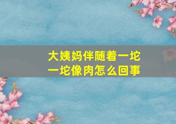 大姨妈伴随着一坨一坨像肉怎么回事