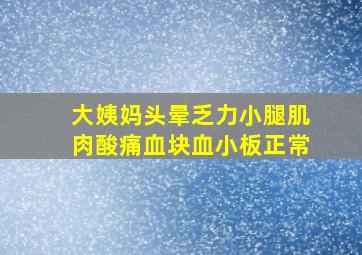 大姨妈头晕乏力小腿肌肉酸痛血块血小板正常