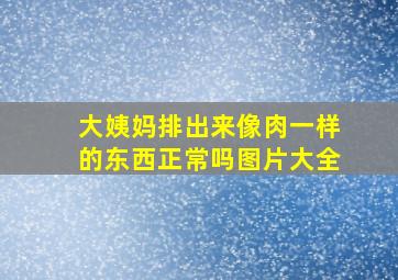 大姨妈排出来像肉一样的东西正常吗图片大全