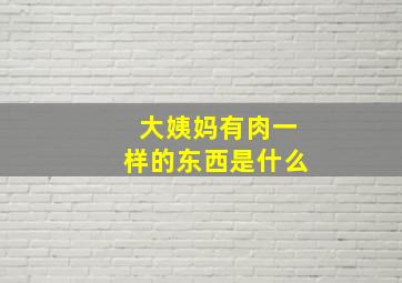 大姨妈有肉一样的东西是什么