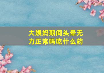 大姨妈期间头晕无力正常吗吃什么药