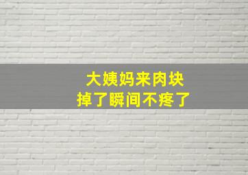 大姨妈来肉块掉了瞬间不疼了