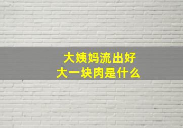 大姨妈流出好大一块肉是什么