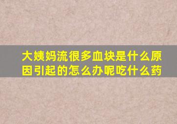 大姨妈流很多血块是什么原因引起的怎么办呢吃什么药