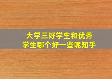 大学三好学生和优秀学生哪个好一些呢知乎