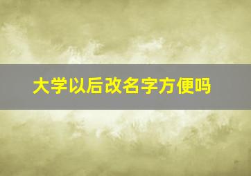 大学以后改名字方便吗