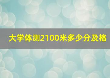 大学体测2100米多少分及格