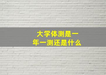 大学体测是一年一测还是什么