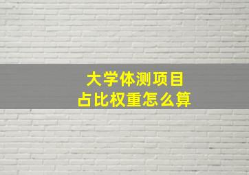 大学体测项目占比权重怎么算