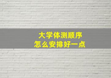 大学体测顺序怎么安排好一点