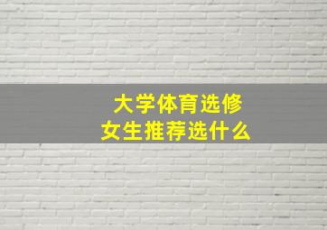 大学体育选修女生推荐选什么