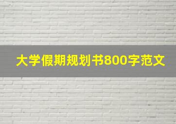 大学假期规划书800字范文