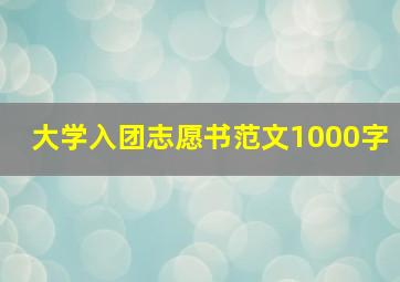 大学入团志愿书范文1000字