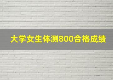 大学女生体测800合格成绩