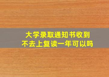 大学录取通知书收到不去上复读一年可以吗