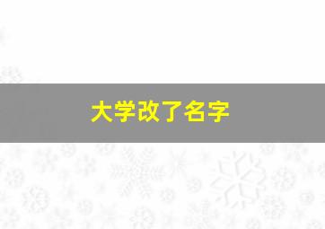 大学改了名字