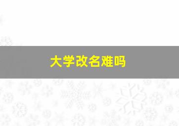 大学改名难吗