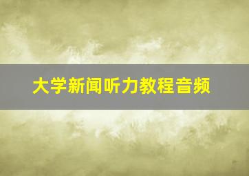 大学新闻听力教程音频