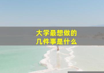 大学最想做的几件事是什么