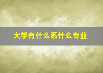 大学有什么系什么专业