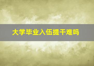 大学毕业入伍提干难吗