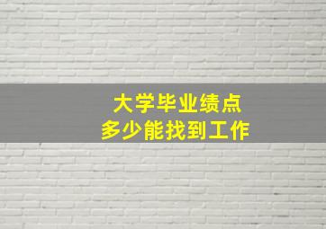 大学毕业绩点多少能找到工作