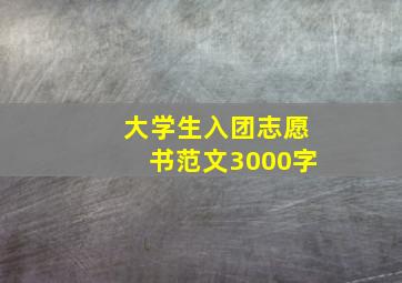 大学生入团志愿书范文3000字