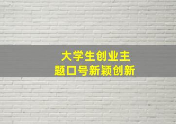 大学生创业主题口号新颖创新