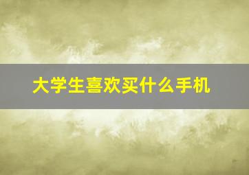 大学生喜欢买什么手机