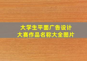 大学生平面广告设计大赛作品名称大全图片