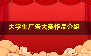 大学生广告大赛作品介绍