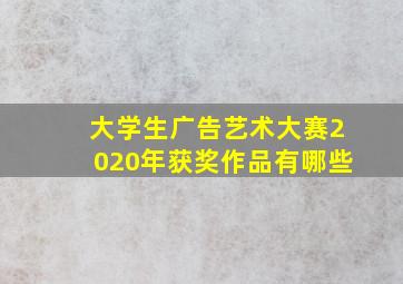 大学生广告艺术大赛2020年获奖作品有哪些