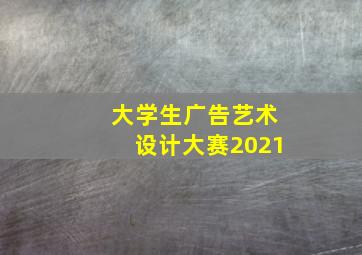 大学生广告艺术设计大赛2021