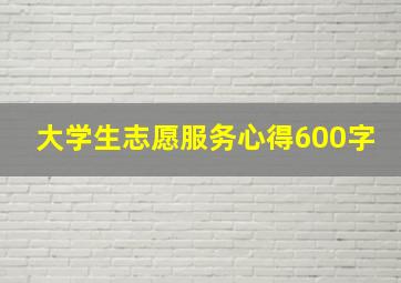 大学生志愿服务心得600字