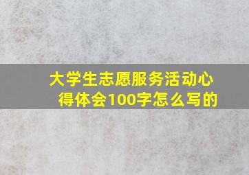 大学生志愿服务活动心得体会100字怎么写的