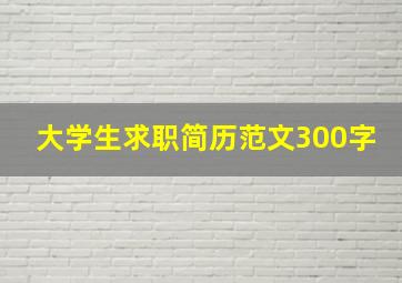 大学生求职简历范文300字