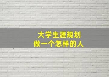 大学生涯规划做一个怎样的人