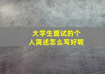 大学生面试的个人简述怎么写好呢