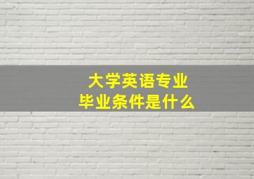 大学英语专业毕业条件是什么