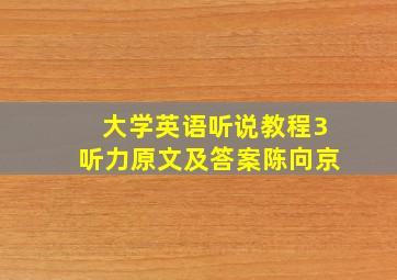 大学英语听说教程3听力原文及答案陈向京