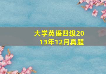 大学英语四级2013年12月真题