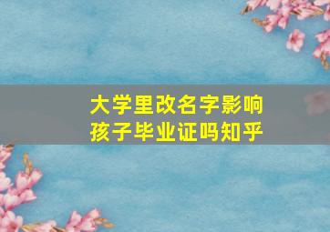 大学里改名字影响孩子毕业证吗知乎