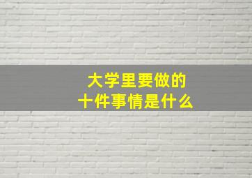 大学里要做的十件事情是什么