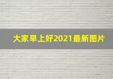 大家早上好2021最新图片