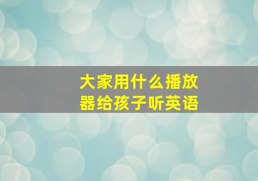 大家用什么播放器给孩子听英语