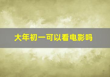 大年初一可以看电影吗