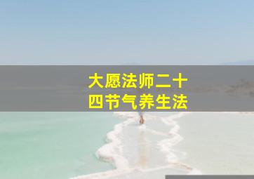 大愿法师二十四节气养生法