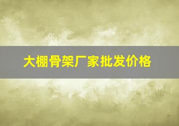 大棚骨架厂家批发价格