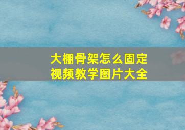 大棚骨架怎么固定视频教学图片大全